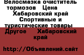 Велосмазка очиститель тормозов › Цена ­ 380 - Хабаровский край Спортивные и туристические товары » Другое   . Хабаровский край